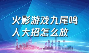 火影游戏九尾鸣人大招怎么放