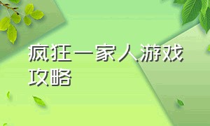 疯狂一家人游戏攻略（疯狂一家人游戏攻略大全）