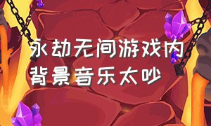 永劫无间游戏内背景音乐太吵