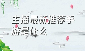 主播最新推荐手游是什么