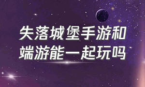 失落城堡手游和端游能一起玩吗