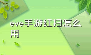 eve手游红扫怎么用（eve手游红扫蓝扫怎么用）