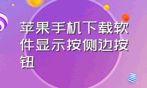 苹果手机下载软件显示按侧边按钮（苹果手机下载软件为什么获取不了）