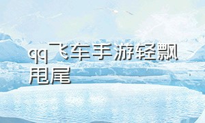 qq飞车手游轻飘甩尾