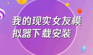 我的现实女友模拟器下载安装