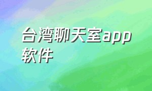 台湾聊天室app软件（台湾聊天视频app下载）