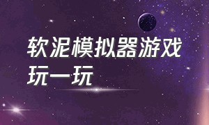 软泥模拟器游戏玩一玩（软泥模拟器游戏怎么下载）