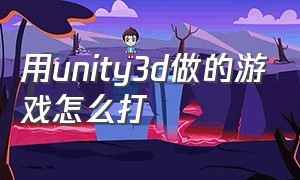 用unity3d做的游戏怎么打