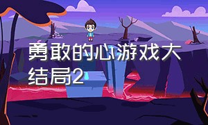 勇敢的心游戏大结局2