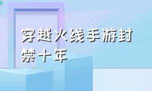 穿越火线手游封禁十年