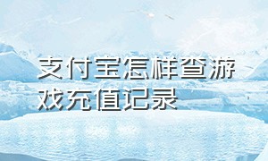 支付宝怎样查游戏充值记录（游戏充值支付宝删除记录怎么恢复）