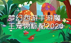梦幻西游手游魔王宠物标配2020（梦幻西游手游魔王用什么宠物）