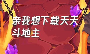 亲我想下载天天斗地主