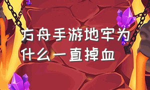 方舟手游地牢为什么一直掉血