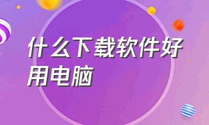 什么下载软件好用电脑