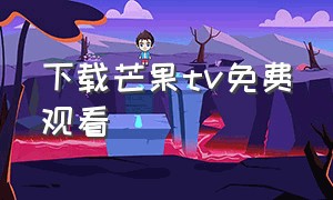 下载芒果tv免费观看