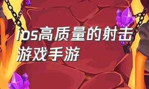 ios高质量的射击游戏手游（ios高质量的射击游戏手游有哪些）