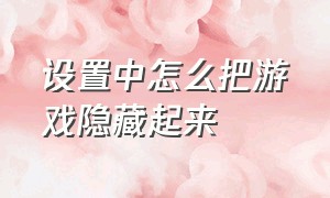 设置中怎么把游戏隐藏起来