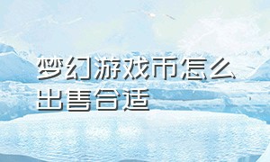 梦幻游戏币怎么出售合适