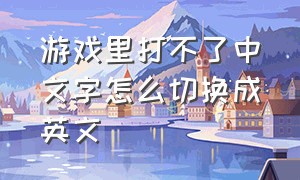 游戏里打不了中文字怎么切换成英文