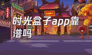 时光盒子app靠谱吗（时光漂流瓶app骗子多吗）