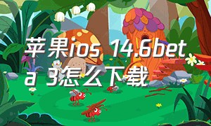 苹果ios 14.6beta 3怎么下载