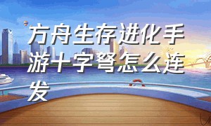 方舟生存进化手游十字弩怎么连发