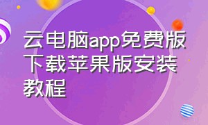 云电脑app免费版下载苹果版安装教程