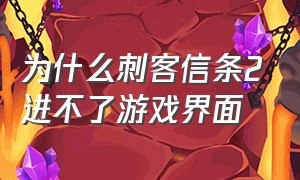 为什么刺客信条2进不了游戏界面