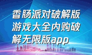 香肠派对破解版游戏大全内购破解无限版app（香肠派对无限内购版怎么下载）