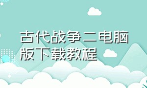 古代战争二电脑版下载教程