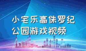 小宅乐高侏罗纪公园游戏视频