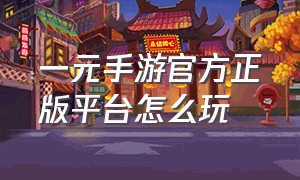 一元手游官方正版平台怎么玩