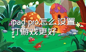 ipad pro怎么设置打游戏更好