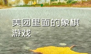 美团里面的象棋游戏