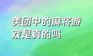 美团中的麻将游戏是真的吗（美团中的麻将游戏是真的吗还是假的）