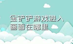 金铲铲游戏进入画面在哪里