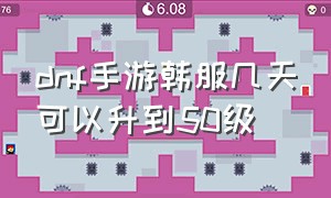 dnf手游韩服几天可以升到50级