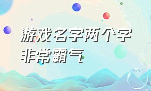 游戏名字两个字非常霸气