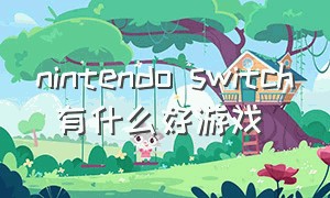 nintendo switch 有什么好游戏