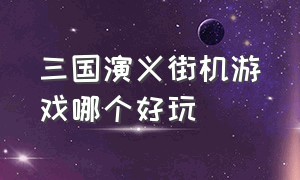 三国演义街机游戏哪个好玩