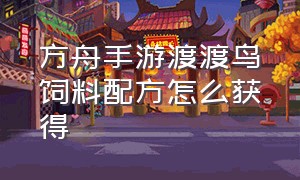 方舟手游渡渡鸟饲料配方怎么获得