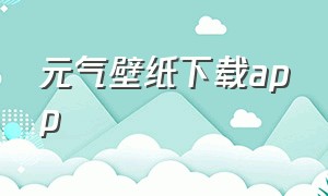 元气壁纸下载app