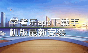 学考乐app下载手机版最新安装（学考乐app官方下载）