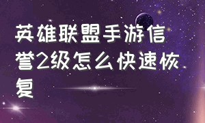 英雄联盟手游信誉2级怎么快速恢复