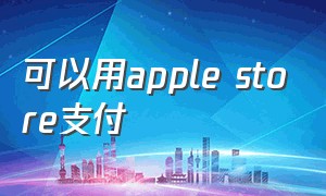 可以用apple store支付