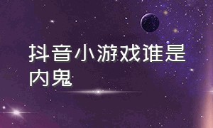 抖音小游戏谁是内鬼（抖音游戏小游戏入口谁是卧底）