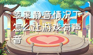 苹果静音情况下怎么让游戏有声音