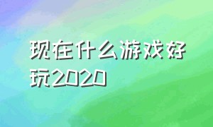 现在什么游戏好玩2020（2025年好玩的游戏推荐）