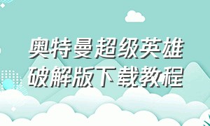 奥特曼超级英雄破解版下载教程